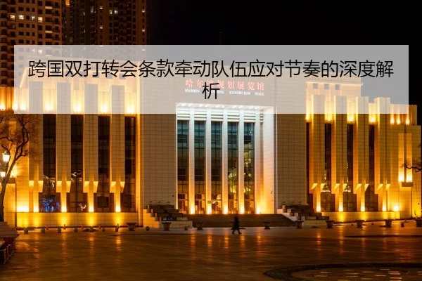 跨国双打转会条款牵动队伍应对节奏的深度解析